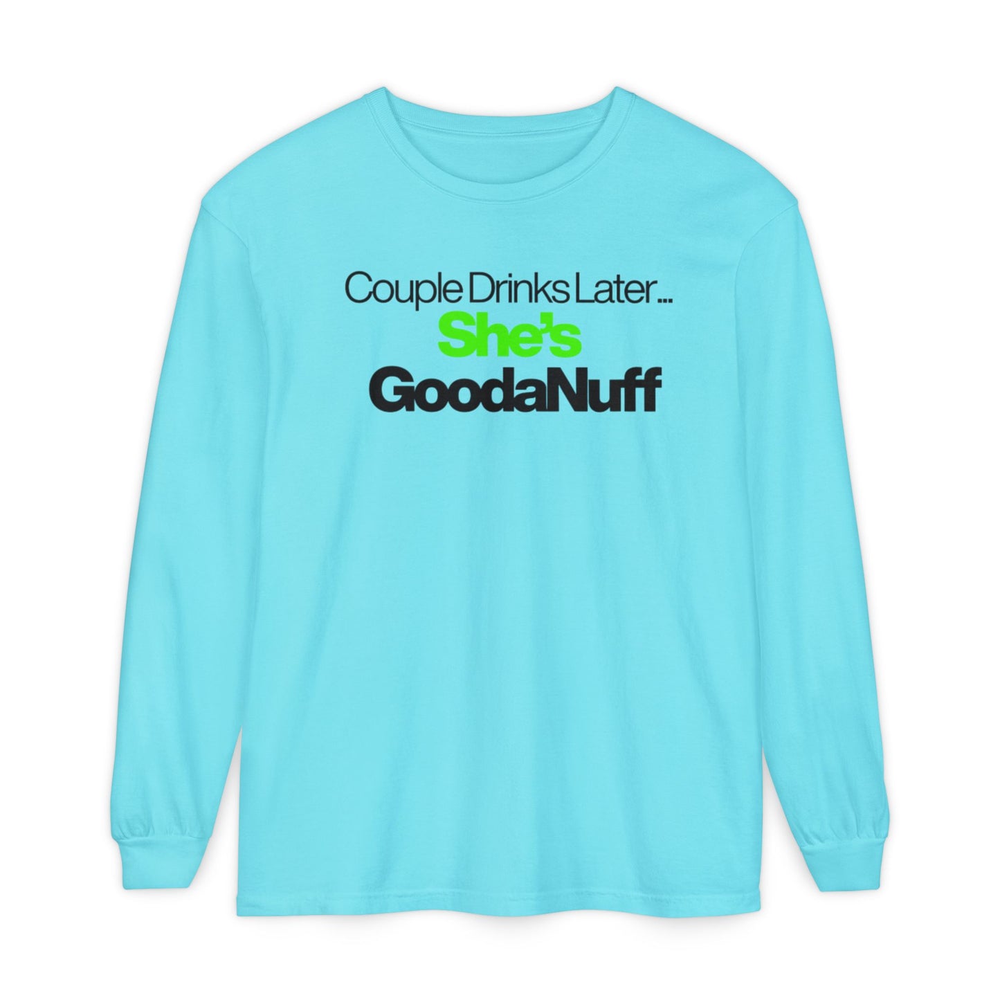 Couple Drinks Later...She's GoodaNuff Unisex Long Sleeve Tee