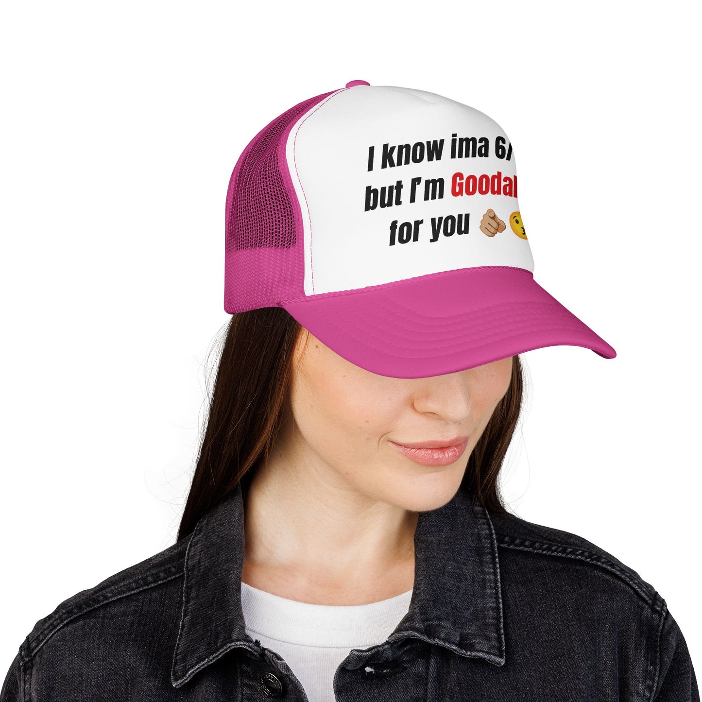 I know Ima 6/10 but I'm GoodaNuff for you Trucker Hat