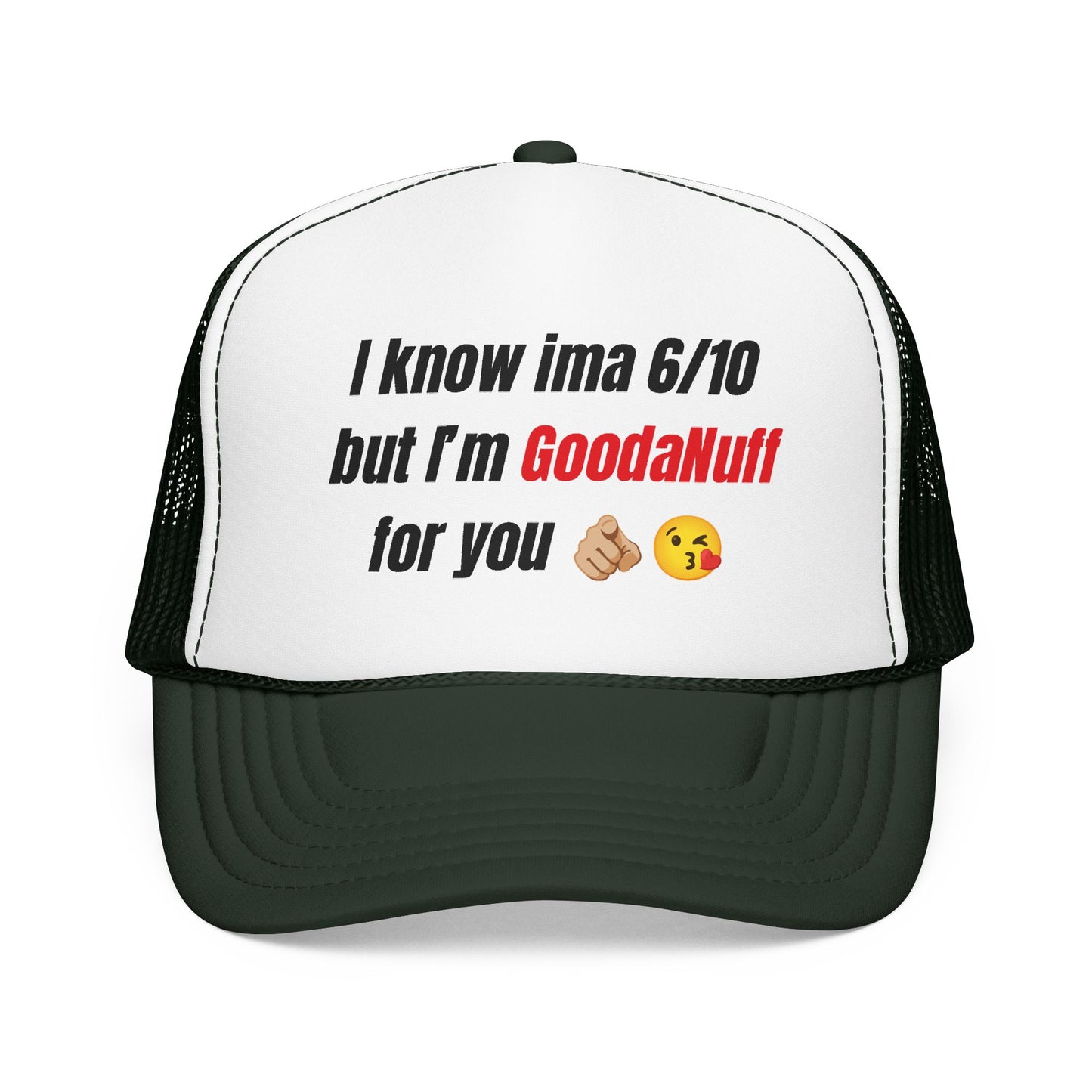 I know Ima 6/10 but I'm GoodaNuff for you Trucker Hat