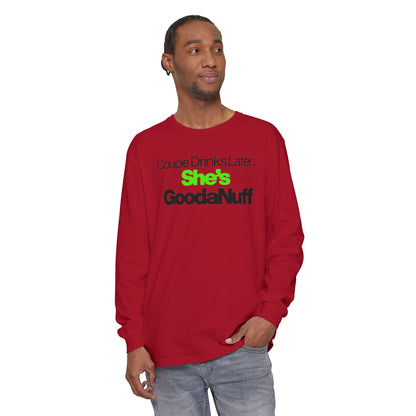 Couple Drinks Later...She's GoodaNuff Unisex Long Sleeve Tee