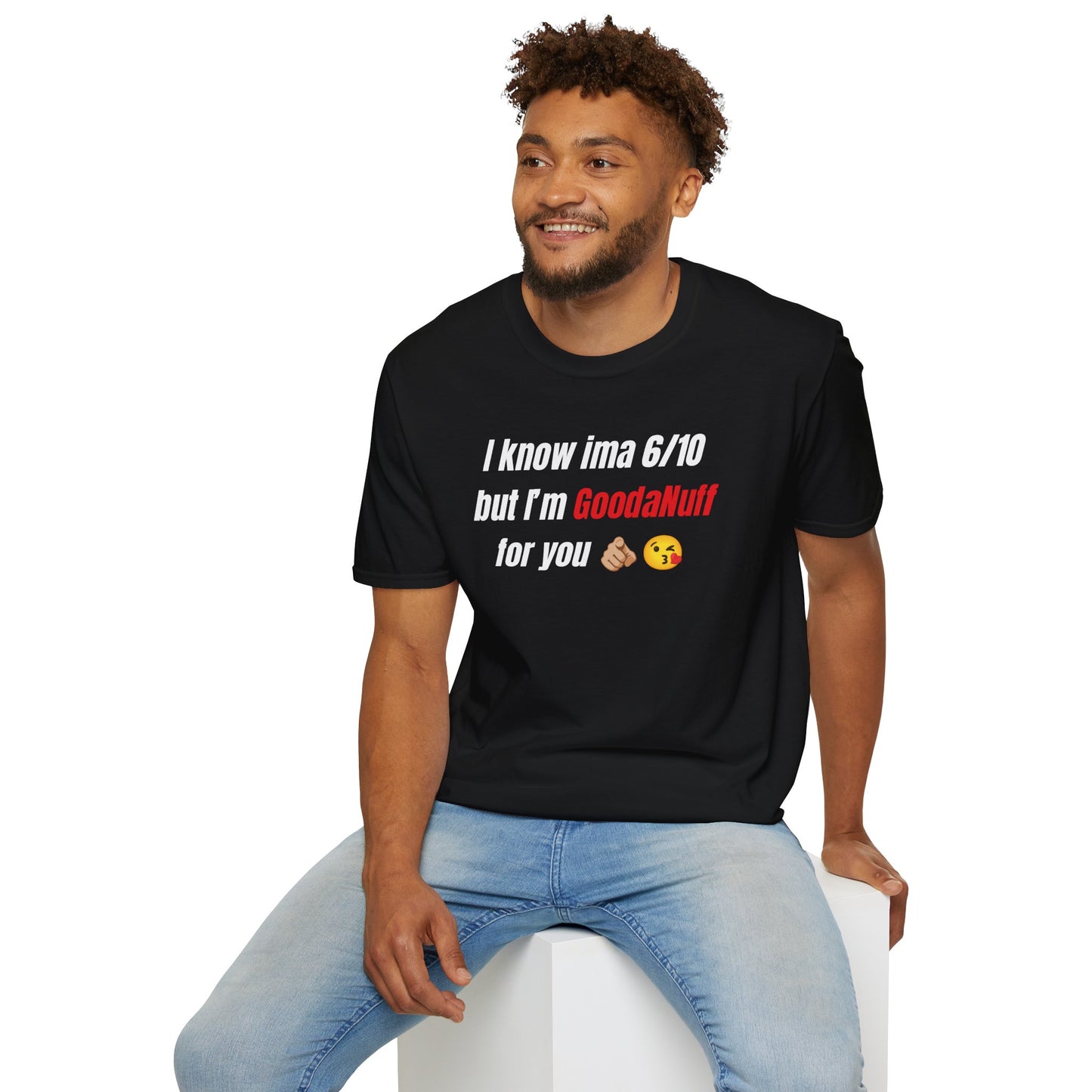 I know ima 6/10 but I’m GoodaNuff for you Unisex Softstyle T-Shirt