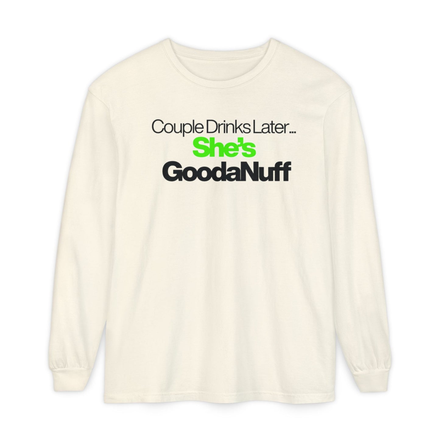 Couple Drinks Later...She's GoodaNuff Unisex Long Sleeve Tee