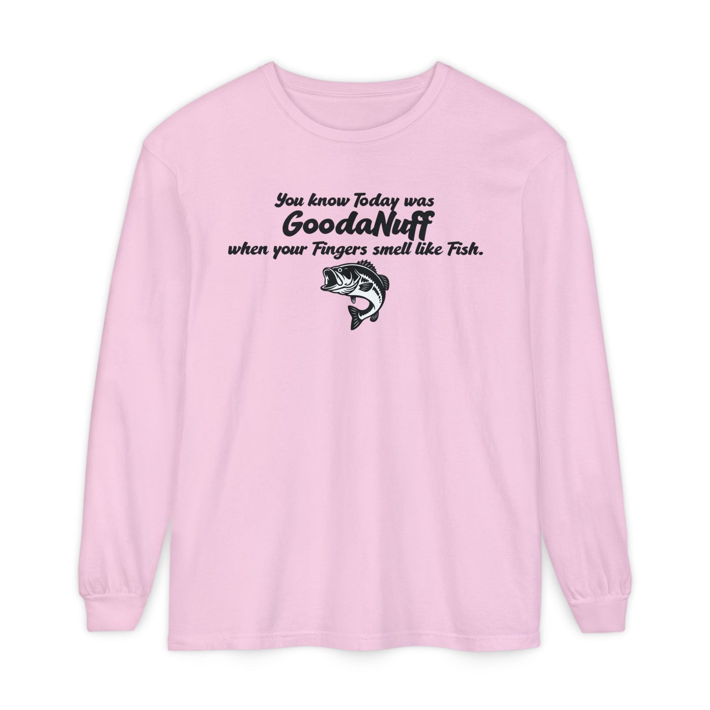 You know Today was GoodaNuff when your Fingers smell like Fish Unisex Long Sleeve Tee