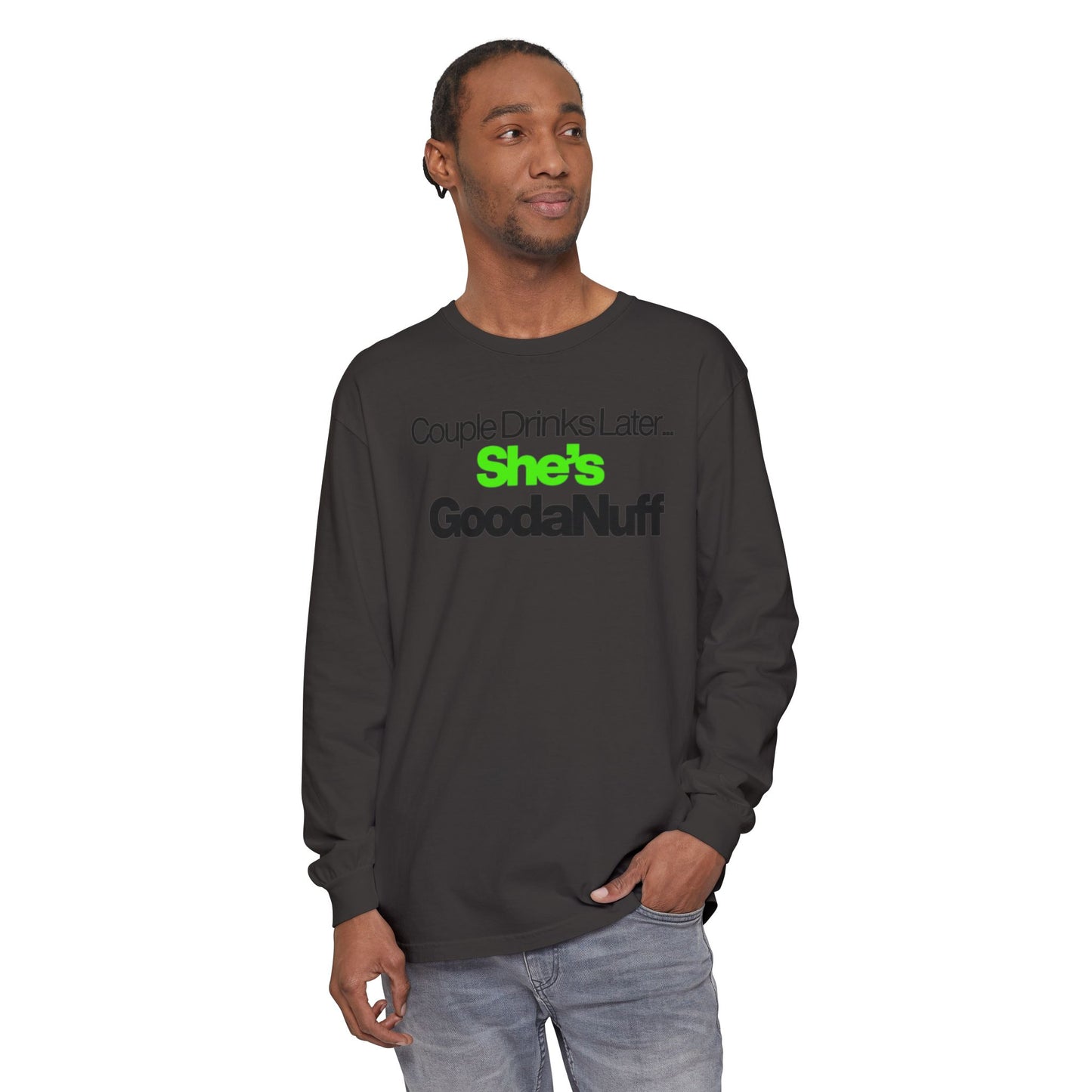 Couple Drinks Later...She's GoodaNuff Unisex Long Sleeve Tee