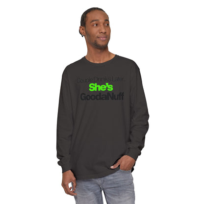 Couple Drinks Later...She's GoodaNuff Unisex Long Sleeve Tee