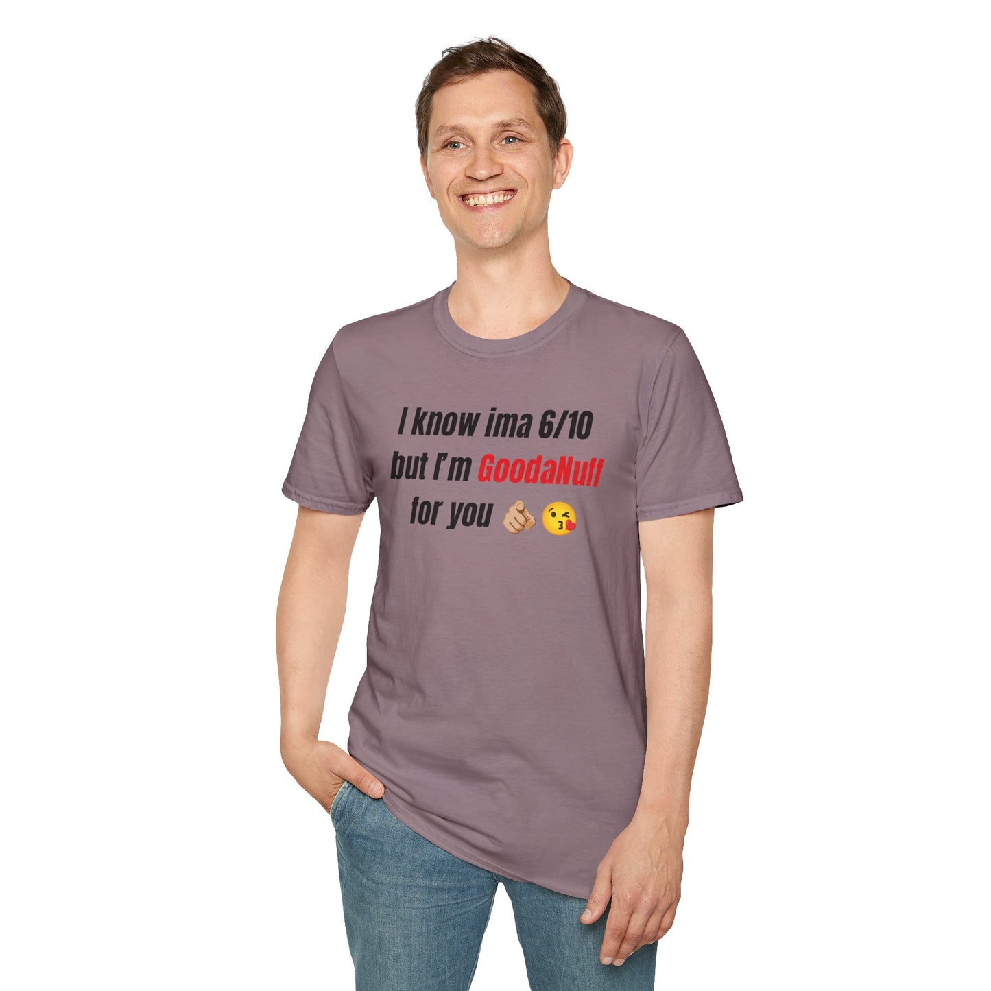 I know ima 6/10 but I’m GoodaNuff for you Unisex Softstyle T-Shirt