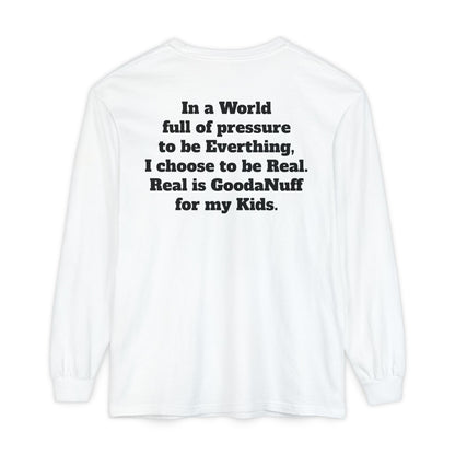 In a World full of pressure to be Everything, I choose to be Real. Real is GoodaNuff for my Kids. Unisex Long Sleeve Tee