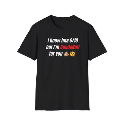 I know ima 6/10 but I’m GoodaNuff for you Unisex Softstyle T-Shirt