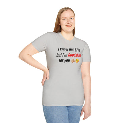 I know ima 6/10 but I’m GoodaNuff for you Unisex Softstyle T-Shirt