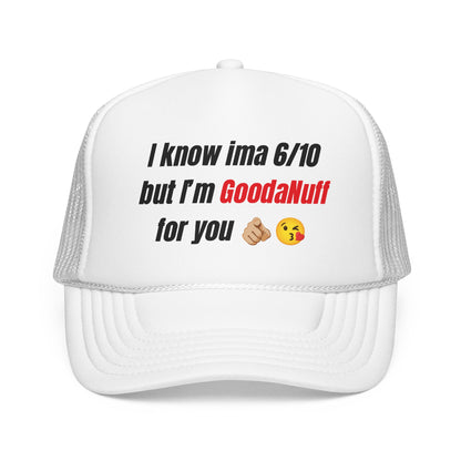 I know Ima 6/10 but I'm GoodaNuff for you Trucker Hat
