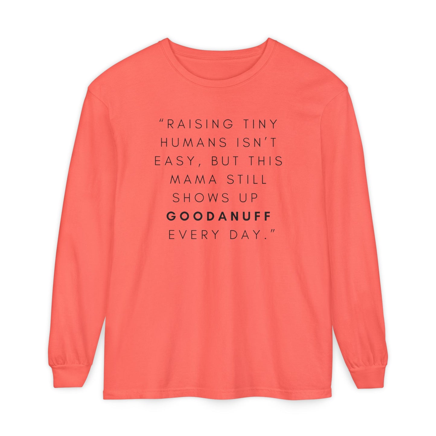 Raising Tiny humans isn't easy, but this Mama still shows up GoodaNuff Every Day! Unisex Long Sleeve Tee