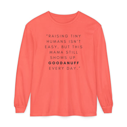 Raising Tiny humans isn't easy, but this Mama still shows up GoodaNuff Every Day! Unisex Long Sleeve Tee