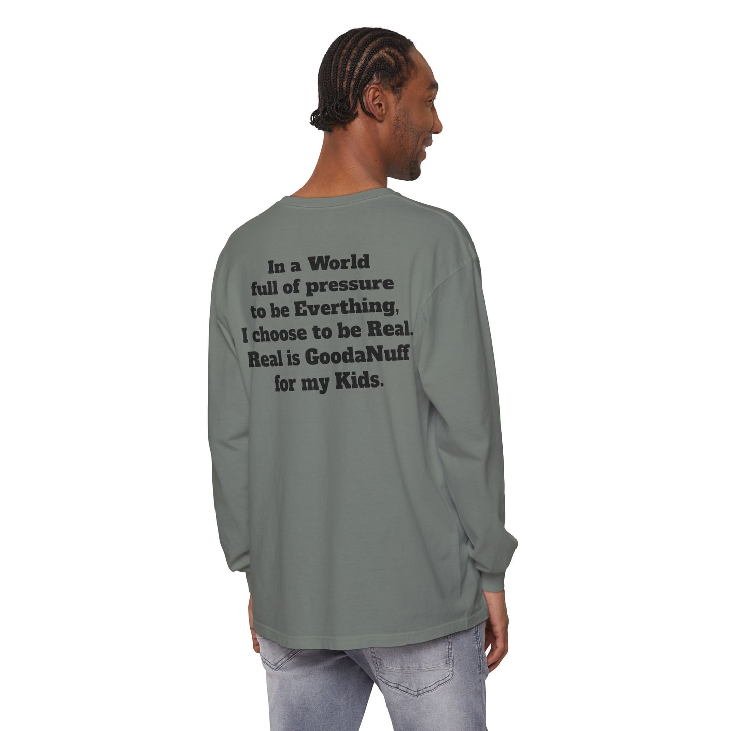 In a World full of pressure to be Everything, I choose to be Real. Real is GoodaNuff for my Kids. Unisex Long Sleeve Tee