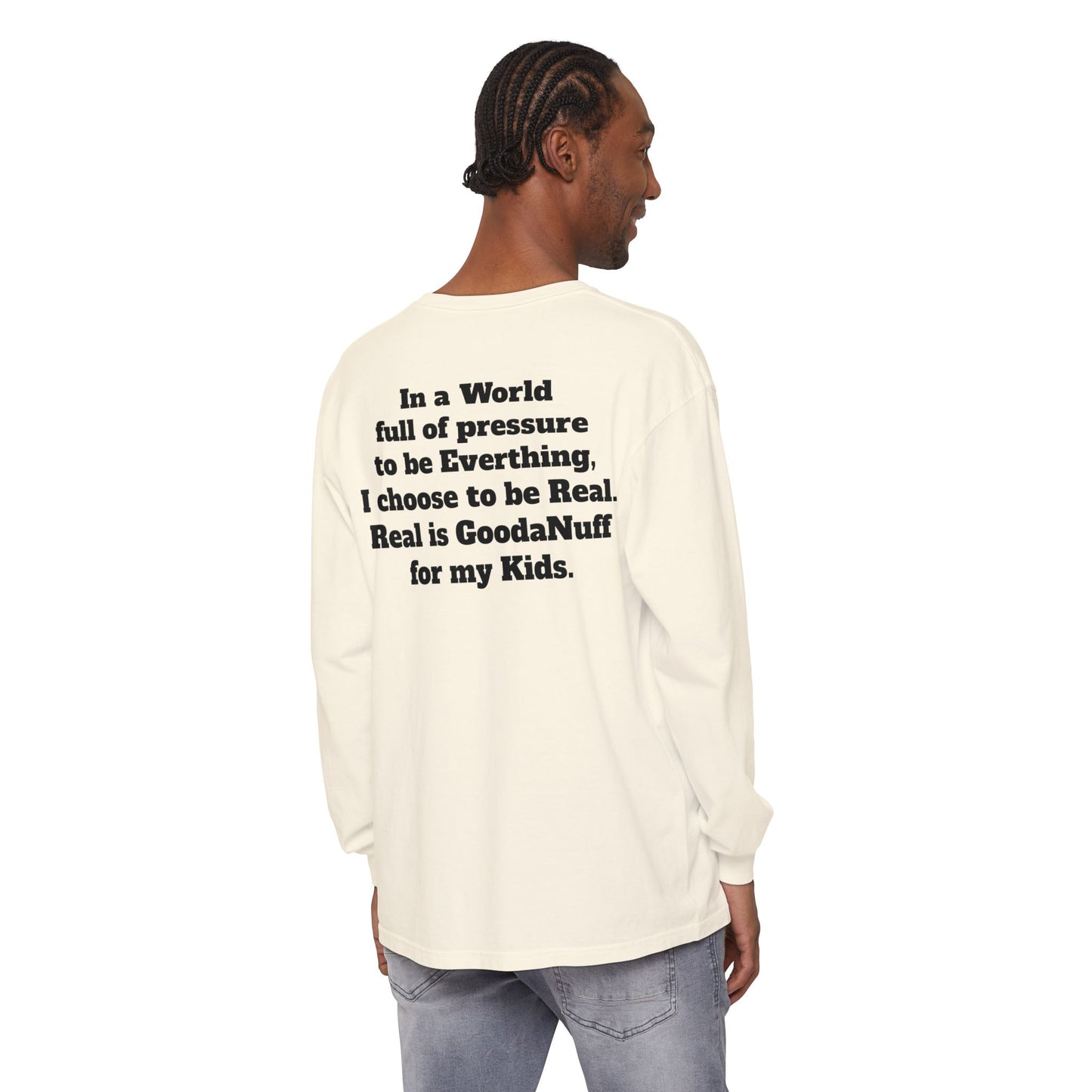 In a World full of pressure to be Everything, I choose to be Real. Real is GoodaNuff for my Kids. Unisex Long Sleeve Tee