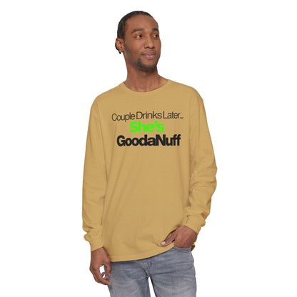 Couple Drinks Later...She's GoodaNuff Unisex Long Sleeve Tee