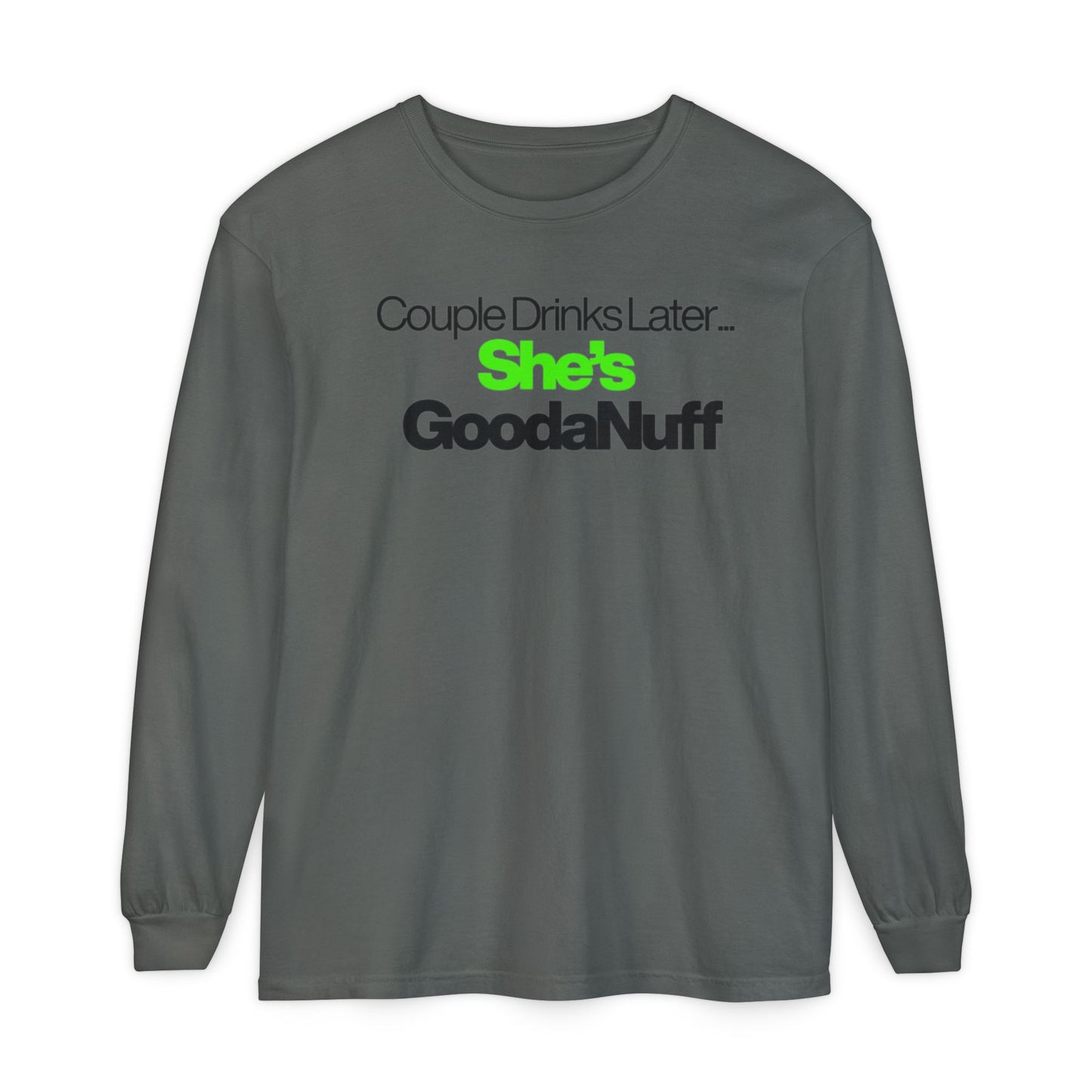 Couple Drinks Later...She's GoodaNuff Unisex Long Sleeve Tee