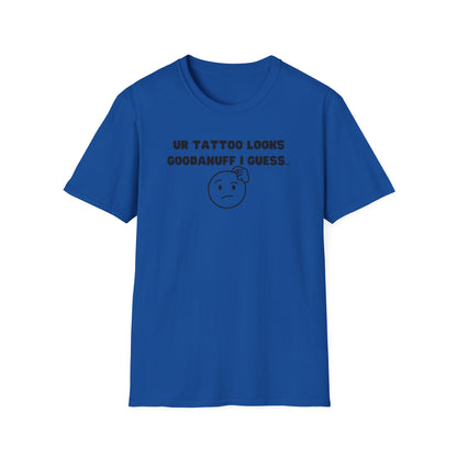 UR Tattoo Looks GoodaNuff I Guess...Unisex Softstyle T-Shirt