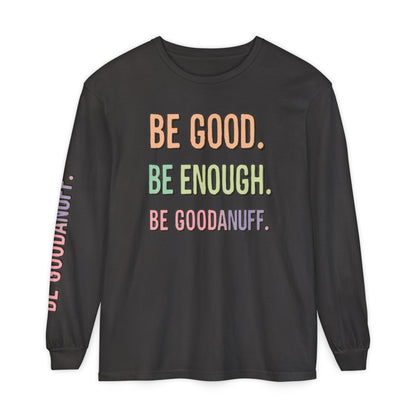Be Good. Be Enough. Be GoodaNuff Unisex Long Sleeve Tee