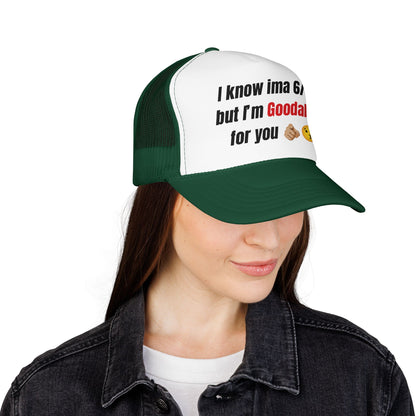 I know Ima 6/10 but I'm GoodaNuff for you Trucker Hat