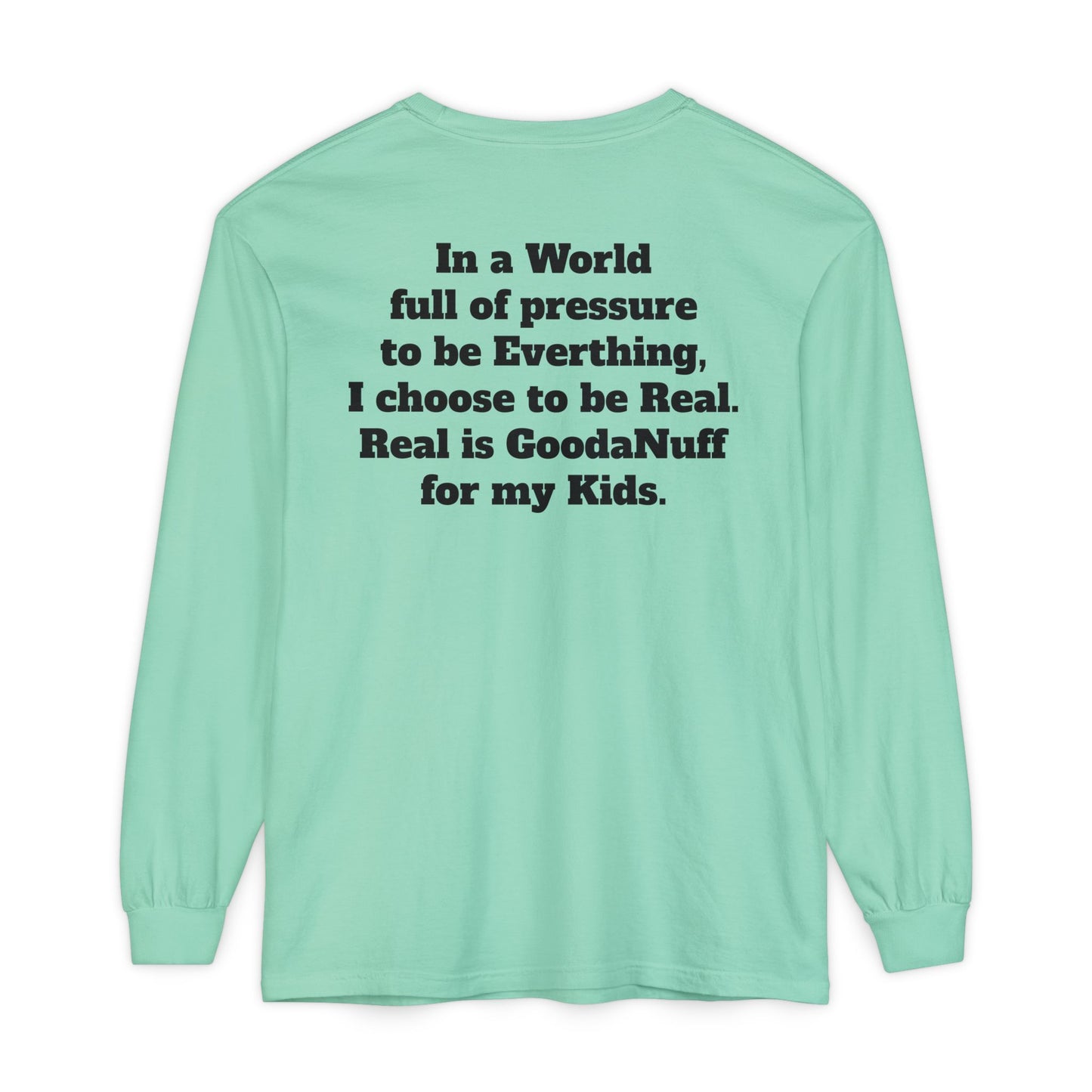 In a World full of pressure to be Everything, I choose to be Real. Real is GoodaNuff for my Kids. Unisex Long Sleeve Tee