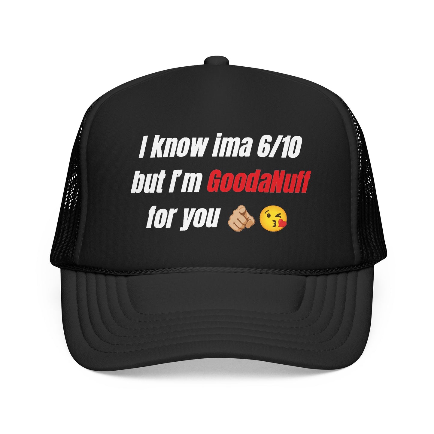 I know Ima 6/10 but I'm GoodaNuff for you Trucker Hat