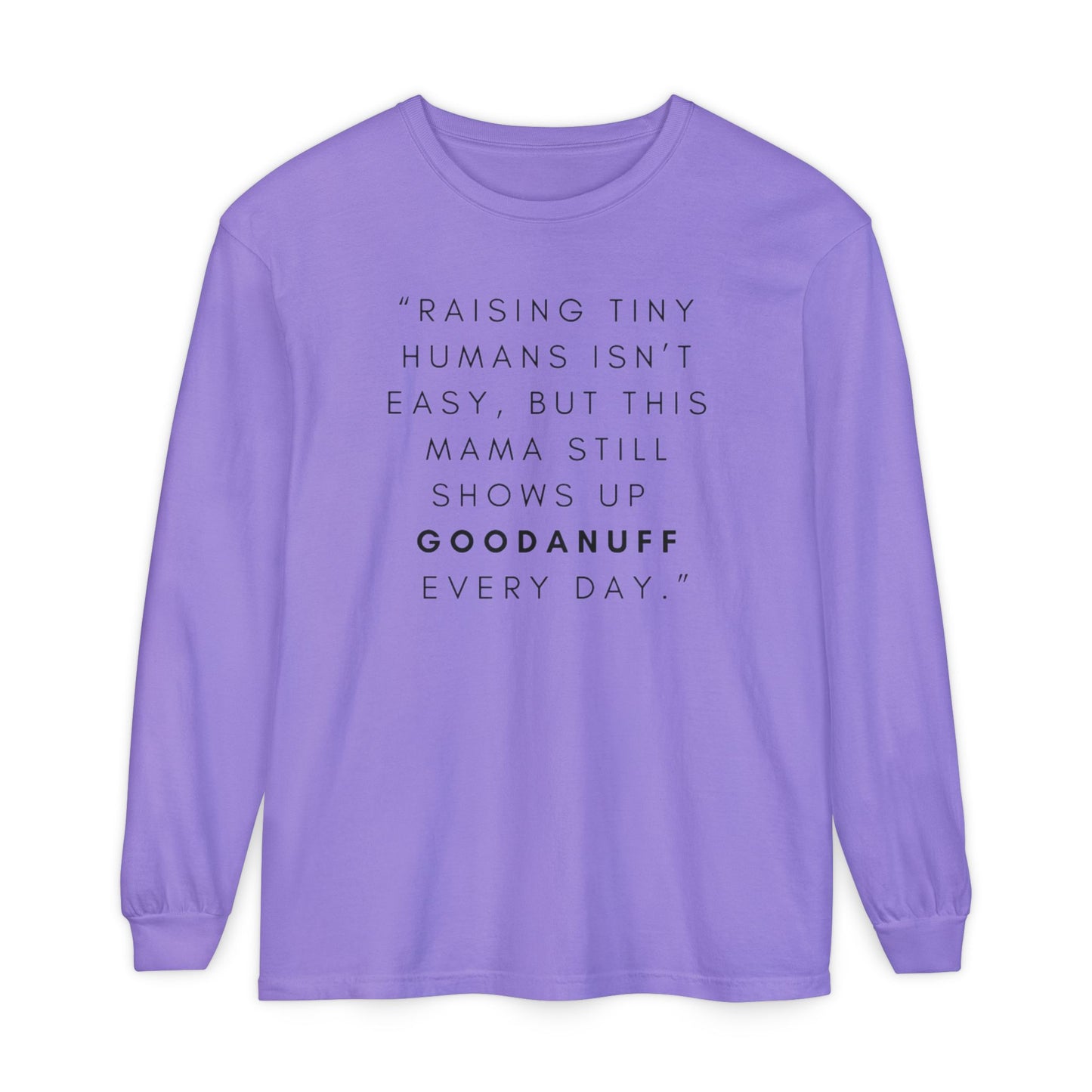 Raising Tiny humans isn't easy, but this Mama still shows up GoodaNuff Every Day! Unisex Long Sleeve Tee