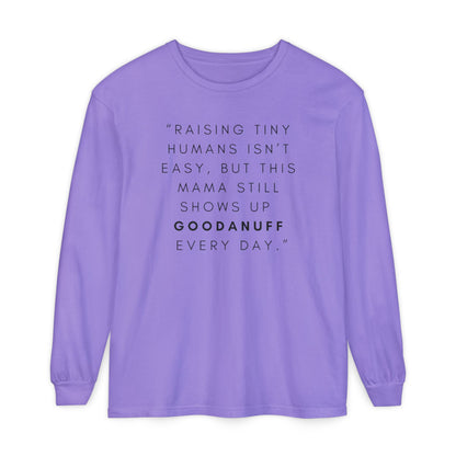Raising Tiny humans isn't easy, but this Mama still shows up GoodaNuff Every Day! Unisex Long Sleeve Tee