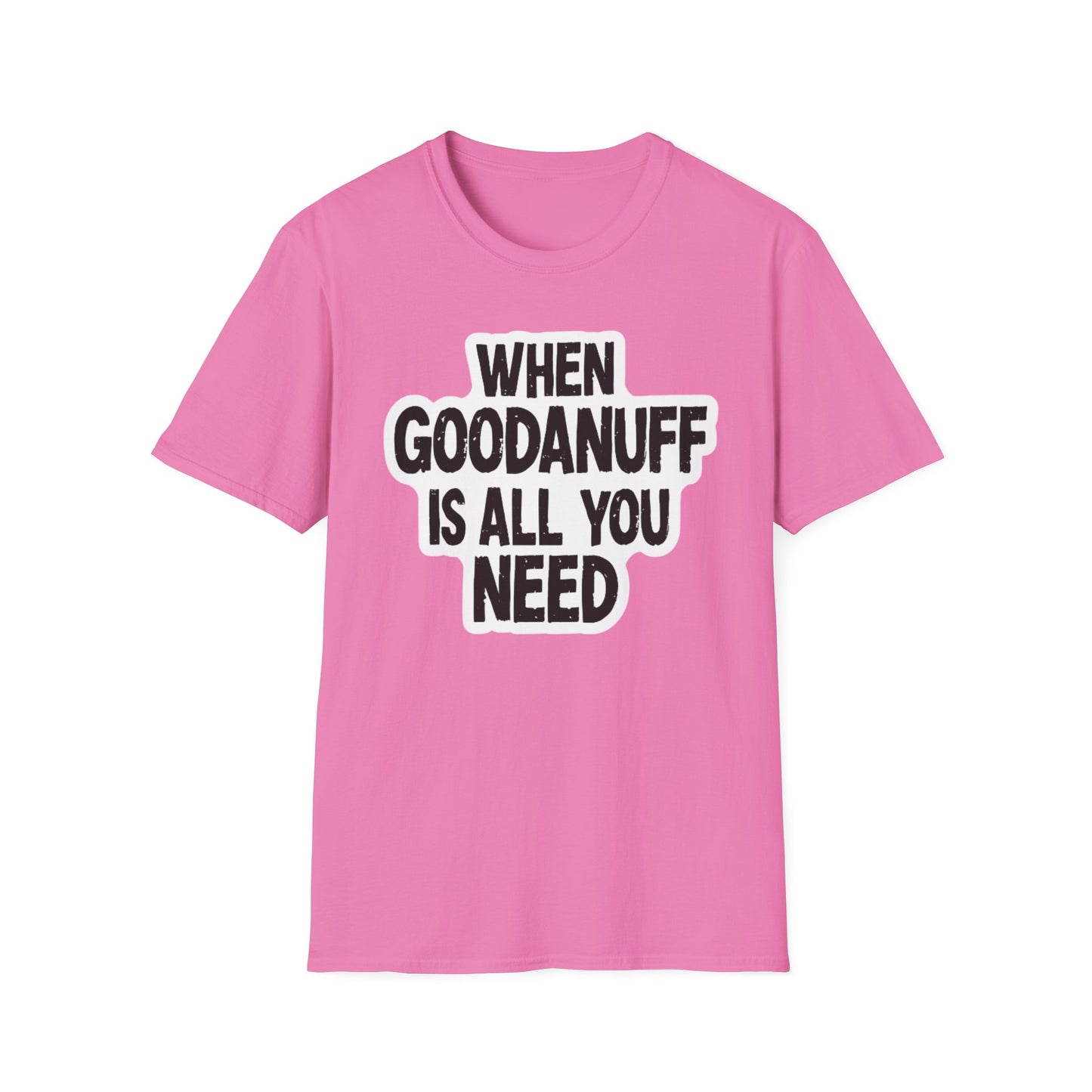 When GoodaNuff is all you Need Unisex Softstlyle T-Shirt