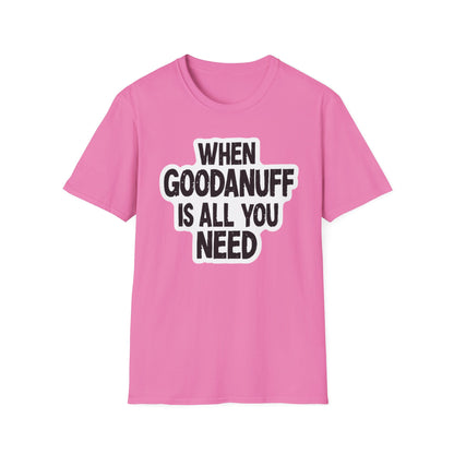 When GoodaNuff is all you Need Unisex Softstlyle T-Shirt
