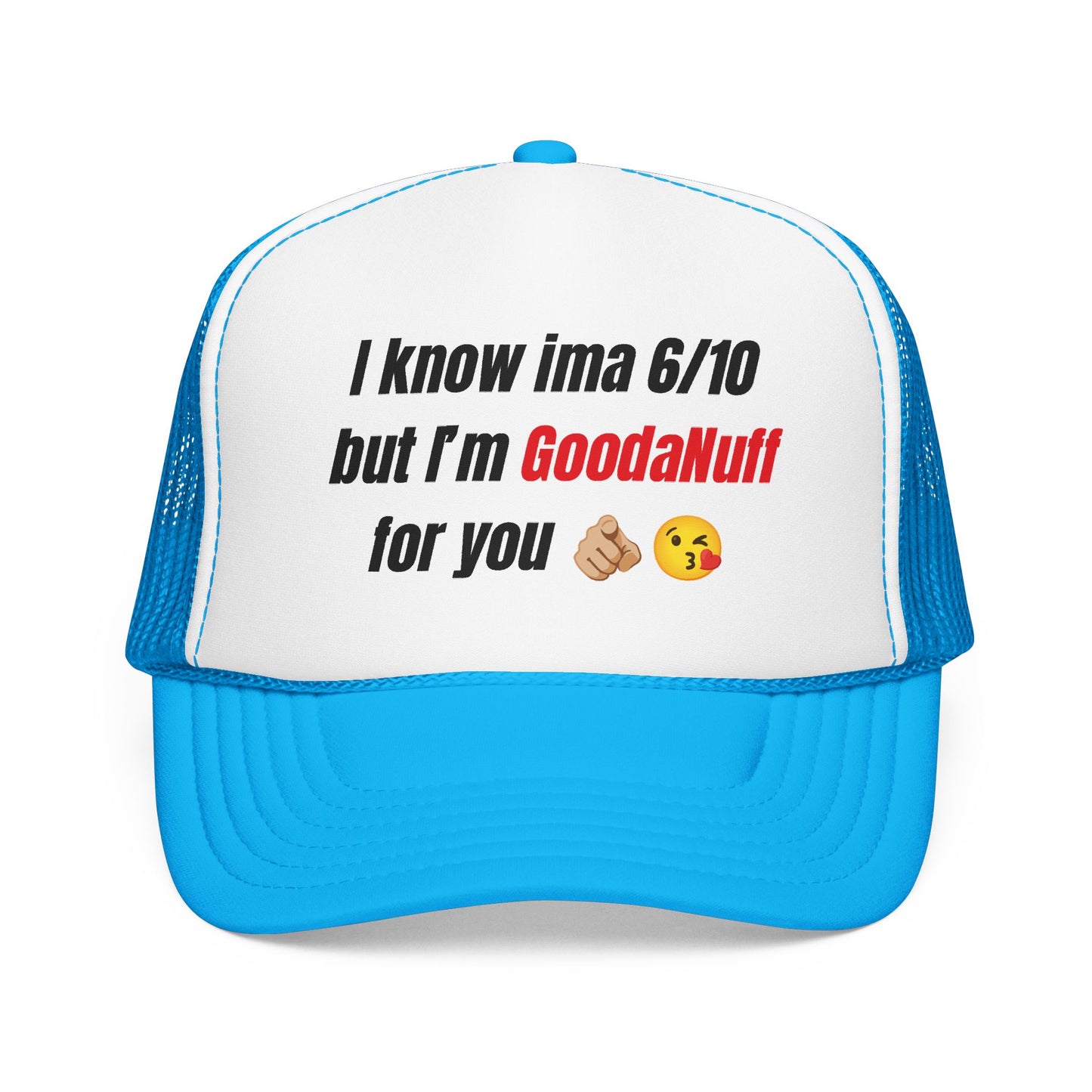 I know Ima 6/10 but I'm GoodaNuff for you Trucker Hat