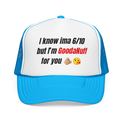 I know Ima 6/10 but I'm GoodaNuff for you Trucker Hat