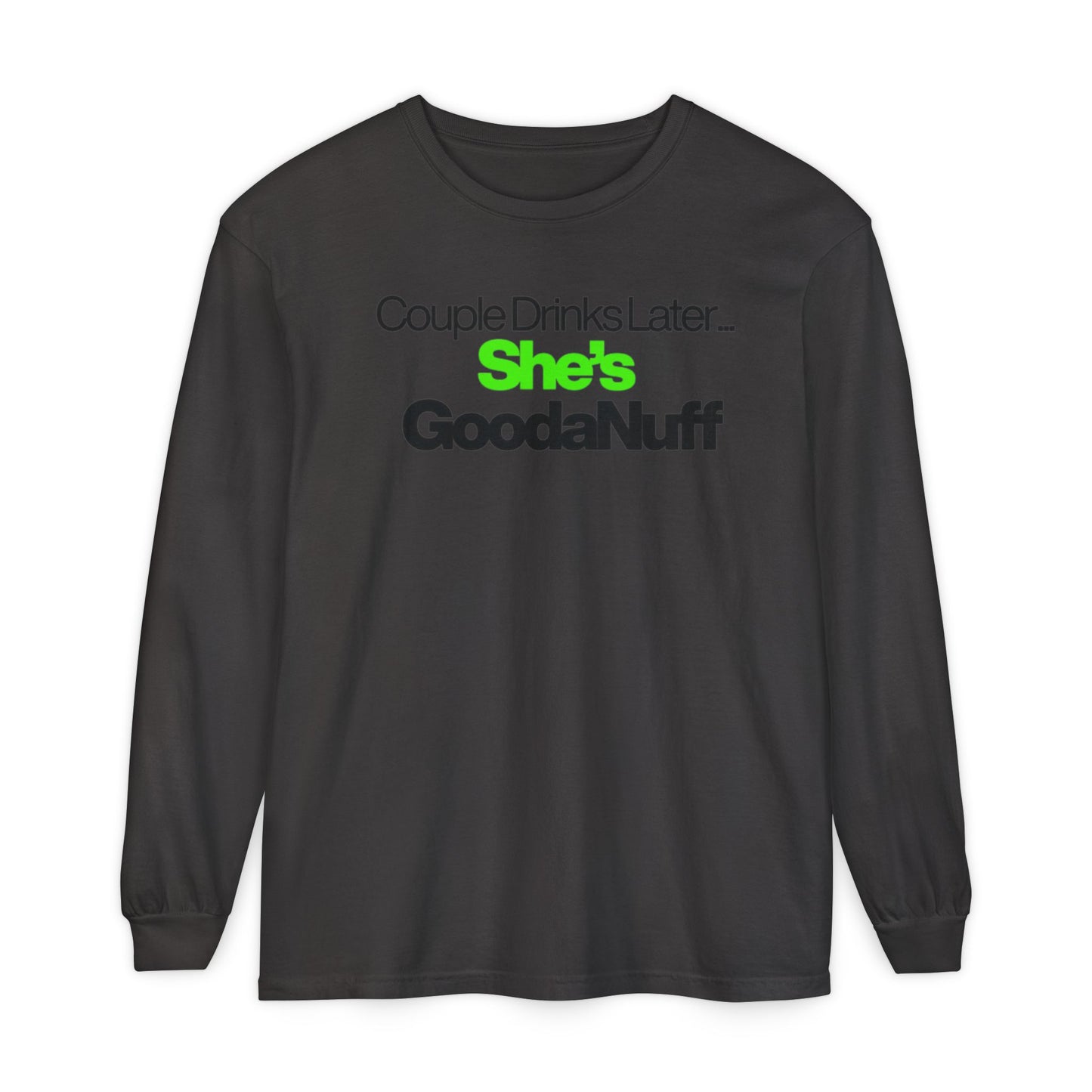Couple Drinks Later...She's GoodaNuff Unisex Long Sleeve Tee