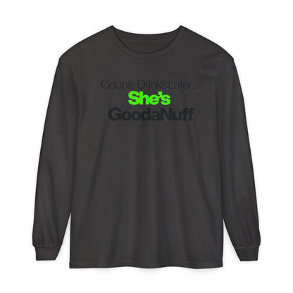 Couple Drinks Later...She's GoodaNuff Unisex Long Sleeve Tee