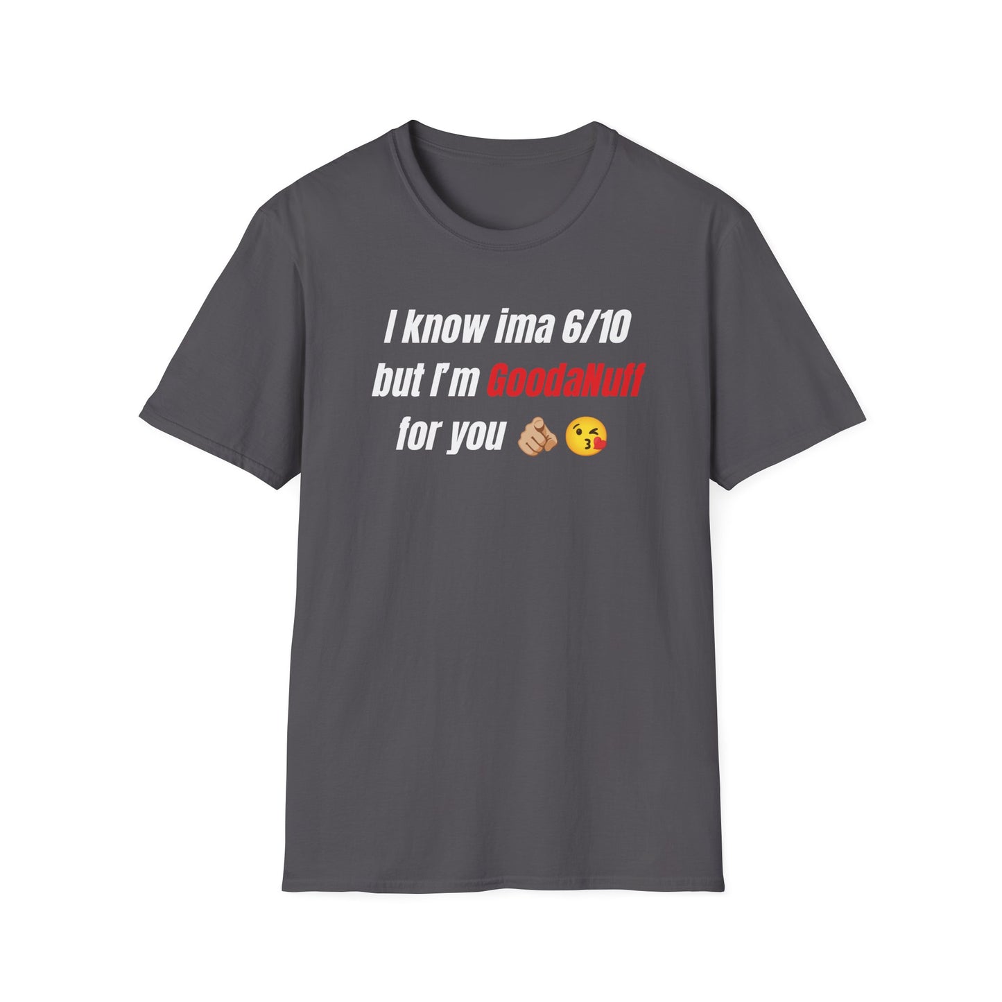 I know ima 6/10 but I’m GoodaNuff for you Unisex Softstyle T-Shirt