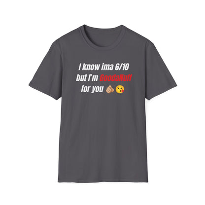 I know ima 6/10 but I’m GoodaNuff for you Unisex Softstyle T-Shirt