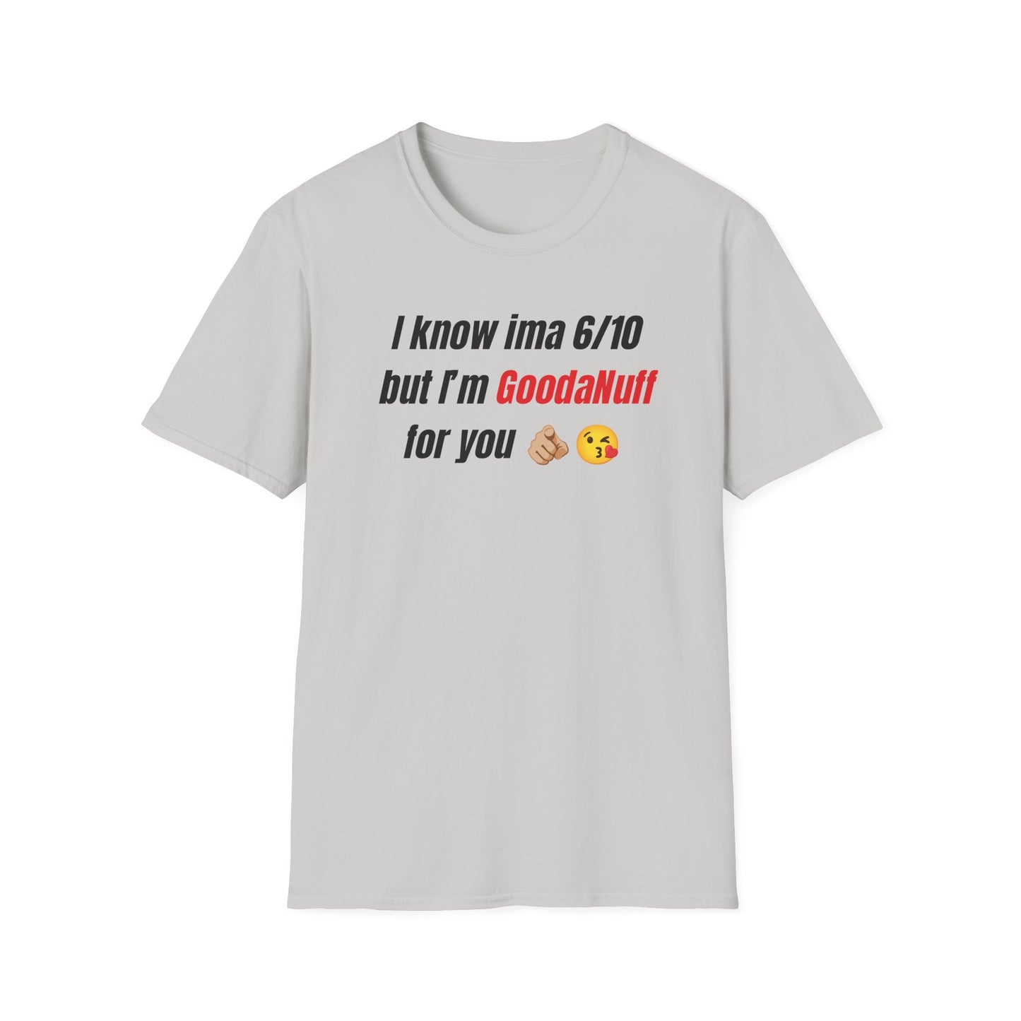 I know ima 6/10 but I’m GoodaNuff for you Unisex Softstyle T-Shirt