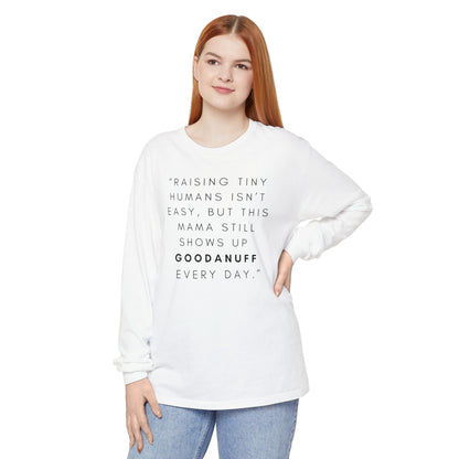 Raising Tiny humans isn't easy, but this Mama still shows up GoodaNuff Every Day! Unisex Long Sleeve Tee