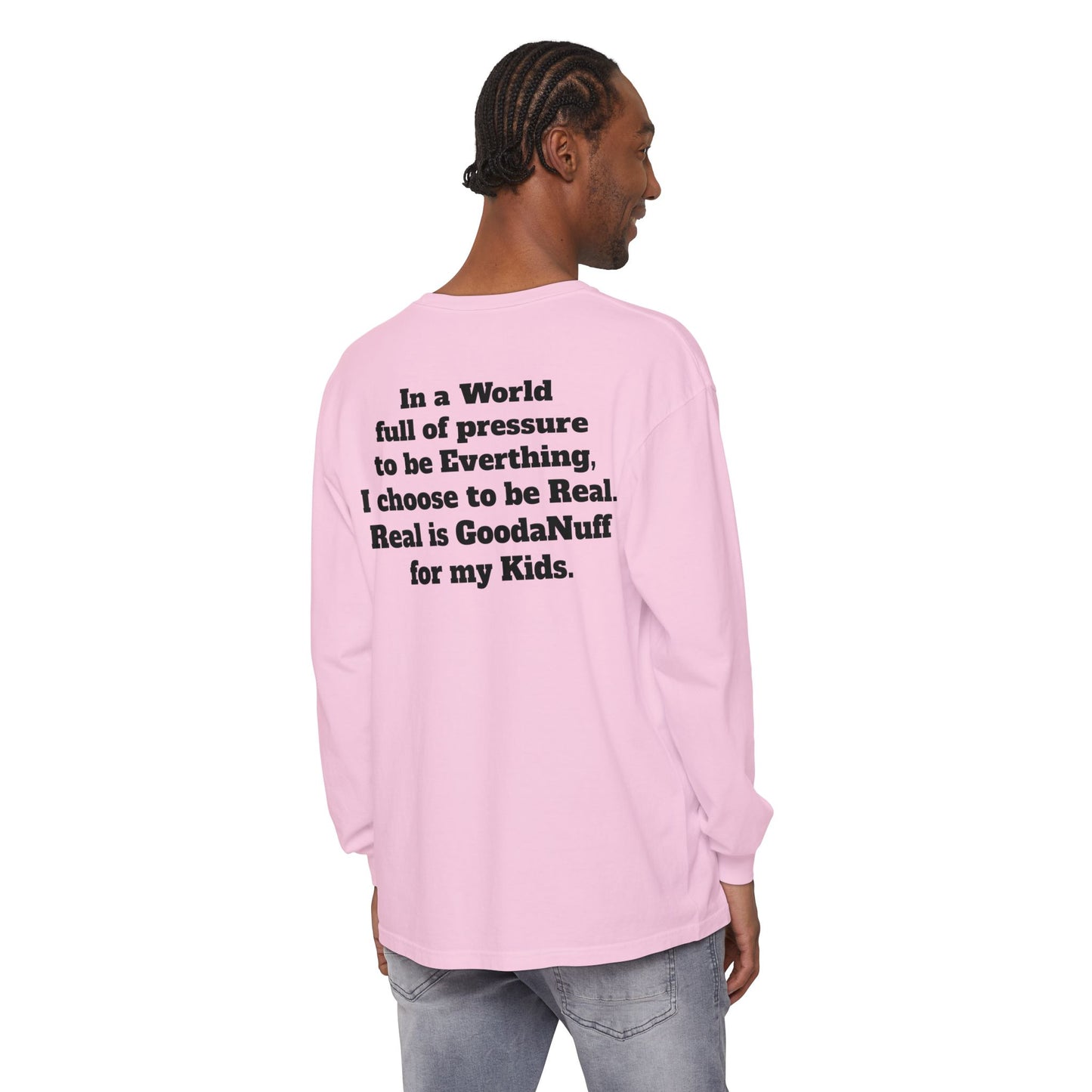 In a World full of pressure to be Everything, I choose to be Real. Real is GoodaNuff for my Kids. Unisex Long Sleeve Tee