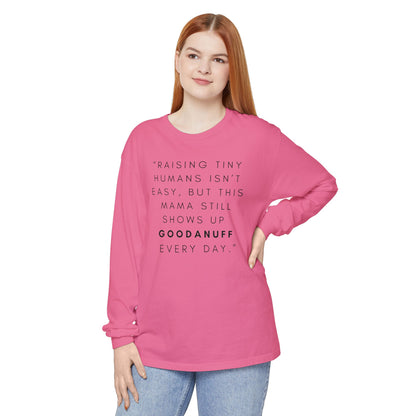 Raising Tiny humans isn't easy, but this Mama still shows up GoodaNuff Every Day! Unisex Long Sleeve Tee