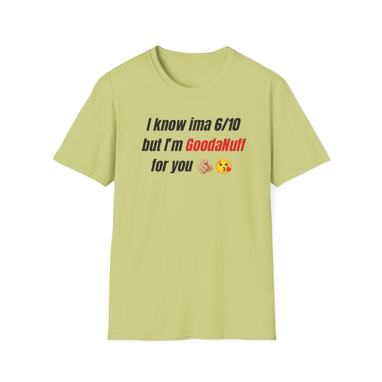 I know ima 6/10 but I’m GoodaNuff for you Unisex Softstyle T-Shirt