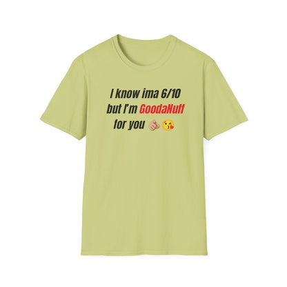 I know ima 6/10 but I’m GoodaNuff for you Unisex Softstyle T-Shirt