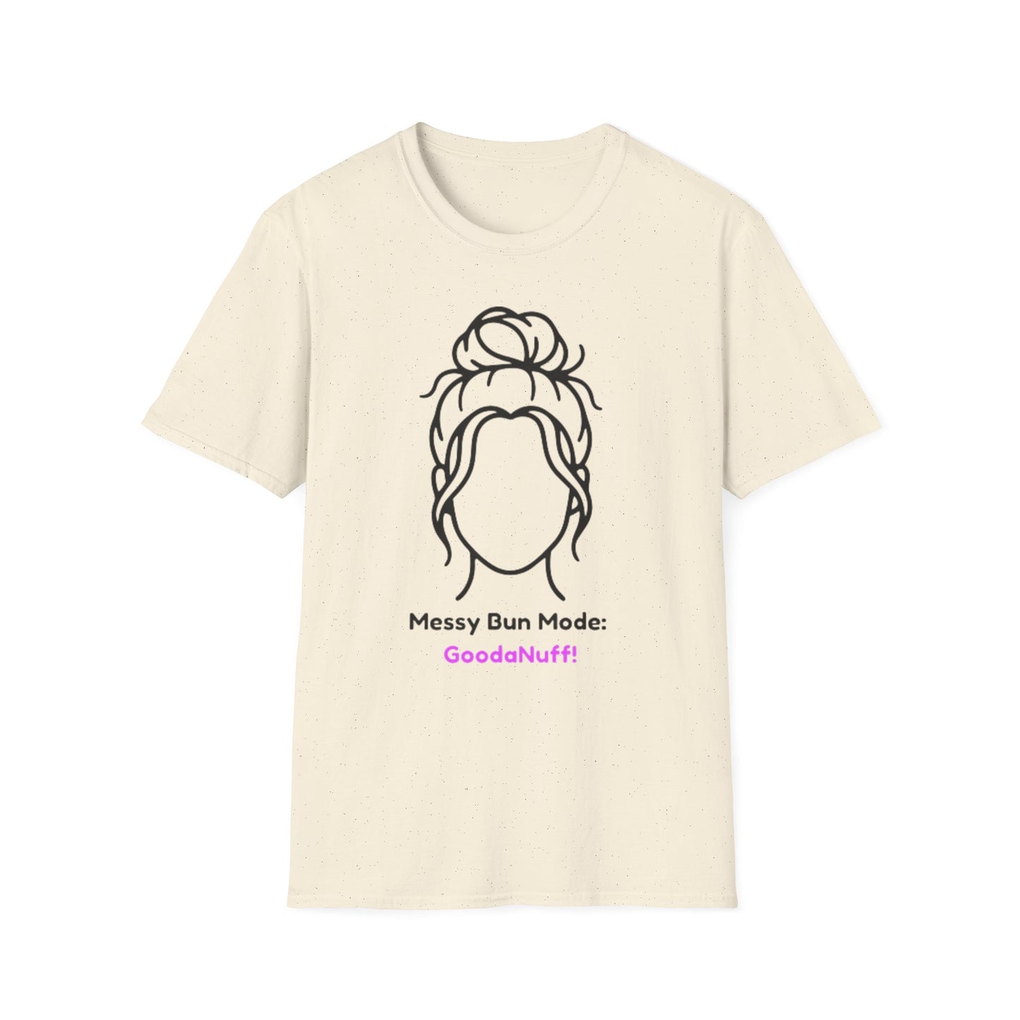 Messy Bun Mode: GoodaNuff Unisex Soft Style T-Shirt