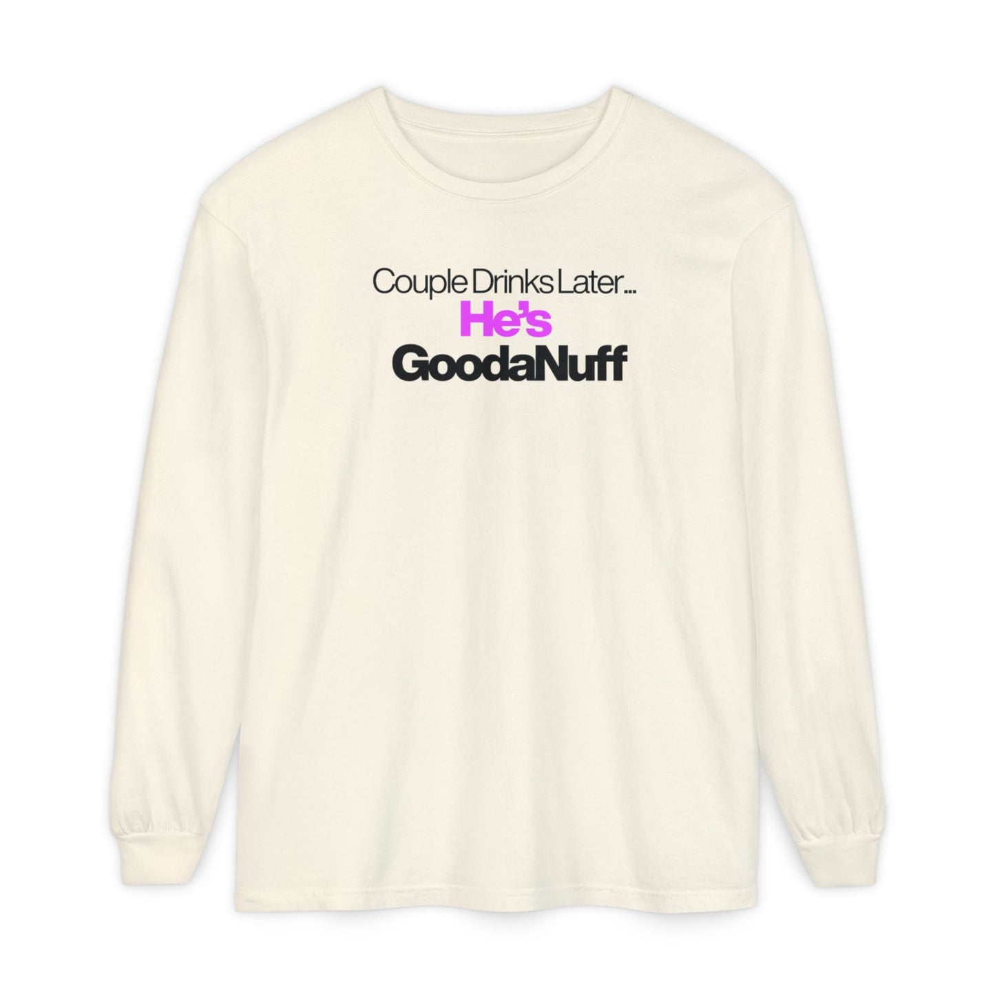 Couple Drinks Later...He's GoodaNuff Unisex Long Sleeve Tee