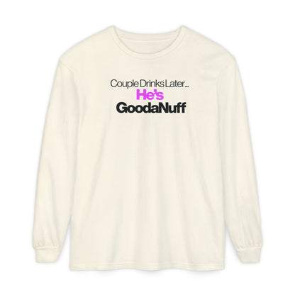 Couple Drinks Later...He's GoodaNuff Unisex Long Sleeve Tee
