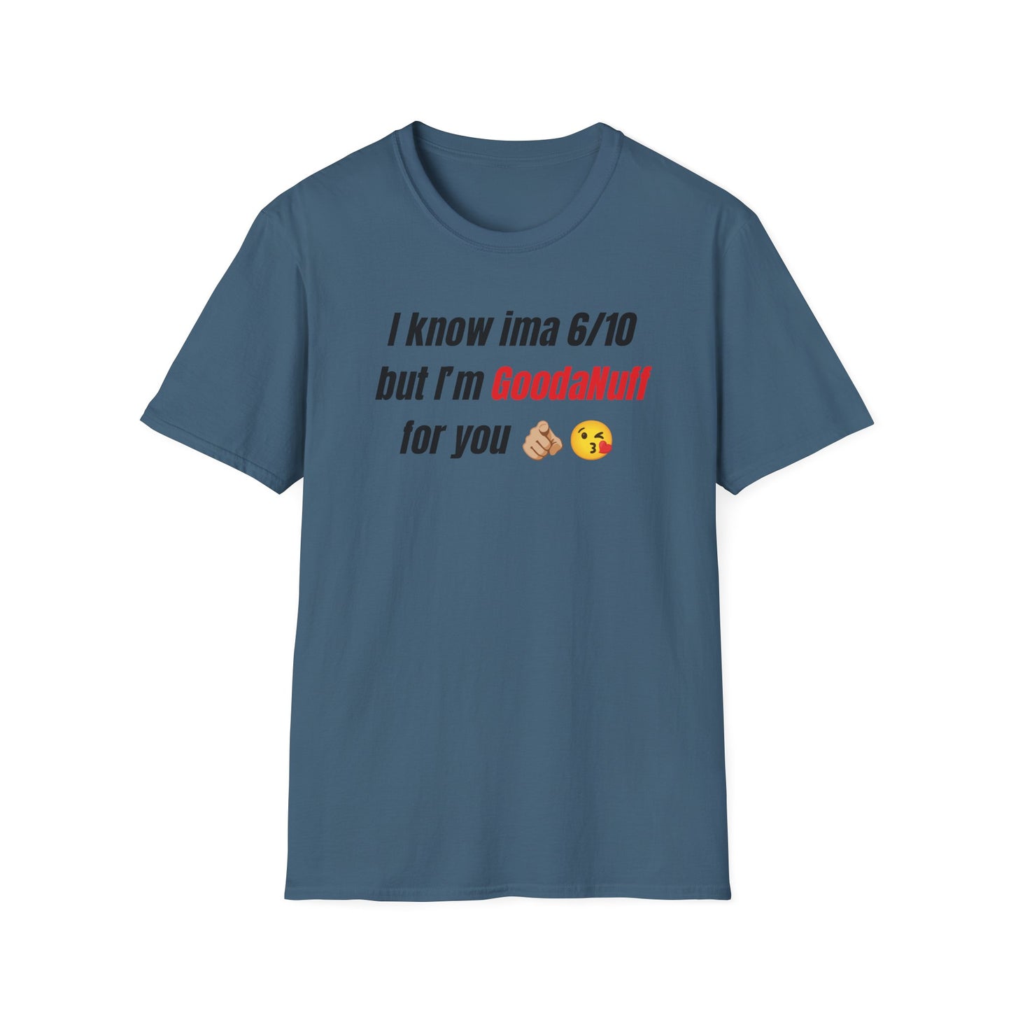 I know ima 6/10 but I’m GoodaNuff for you Unisex Softstyle T-Shirt