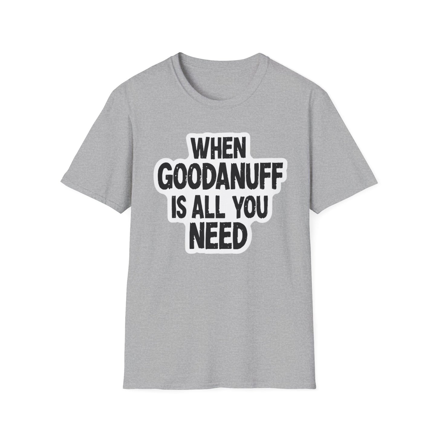 When GoodaNuff is all you Need Unisex Softstlyle T-Shirt