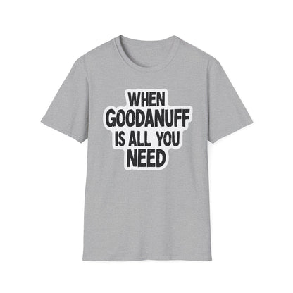 When GoodaNuff is all you Need Unisex Softstlyle T-Shirt
