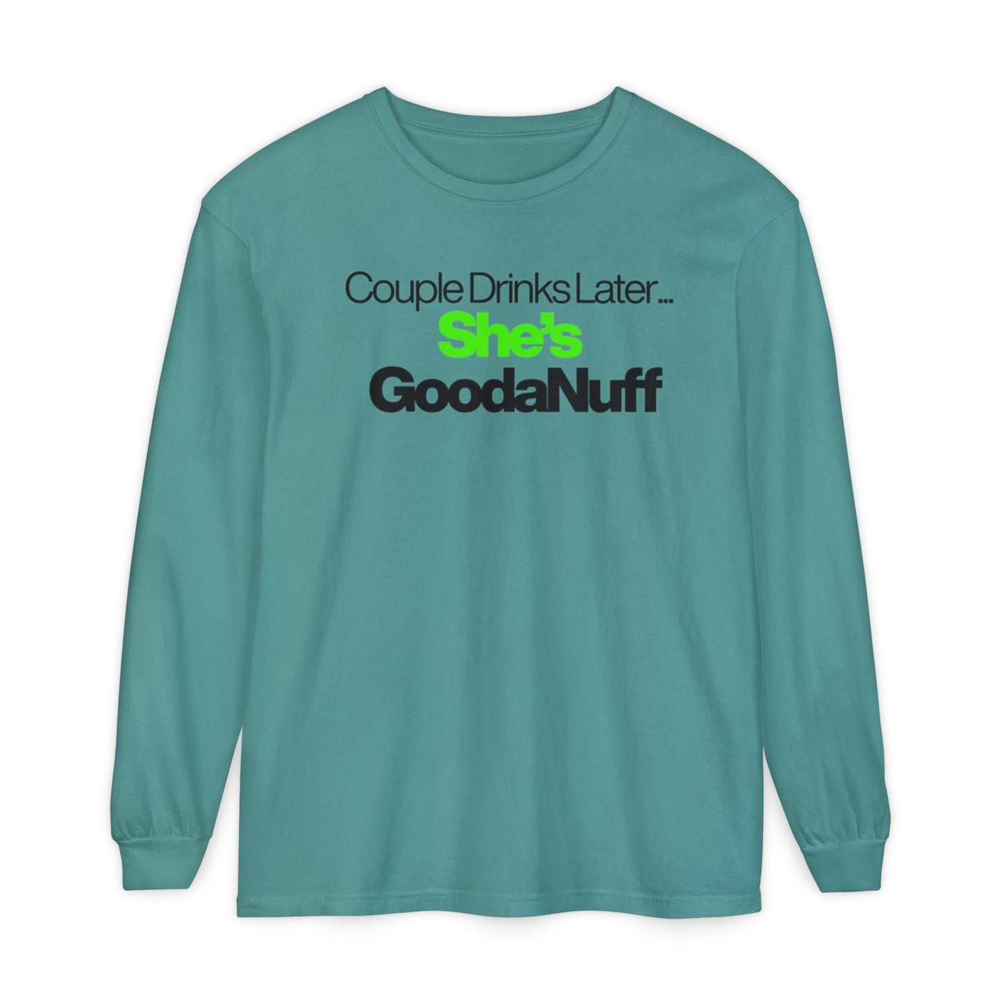 Couple Drinks Later...She's GoodaNuff Unisex Long Sleeve Tee