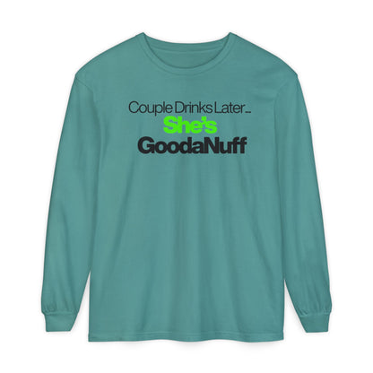 Couple Drinks Later...She's GoodaNuff Unisex Long Sleeve Tee