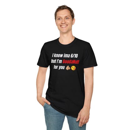 I know ima 6/10 but I’m GoodaNuff for you Unisex Softstyle T-Shirt